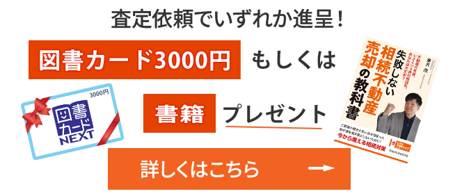 査定依頼でいずれか進呈！図書カード3000円もしくは実家・空き家の相続書籍書籍プレゼント！詳しくはこちら