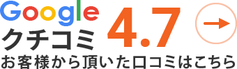Googleクチコミ4.7お客様から頂いた口コミはこちら